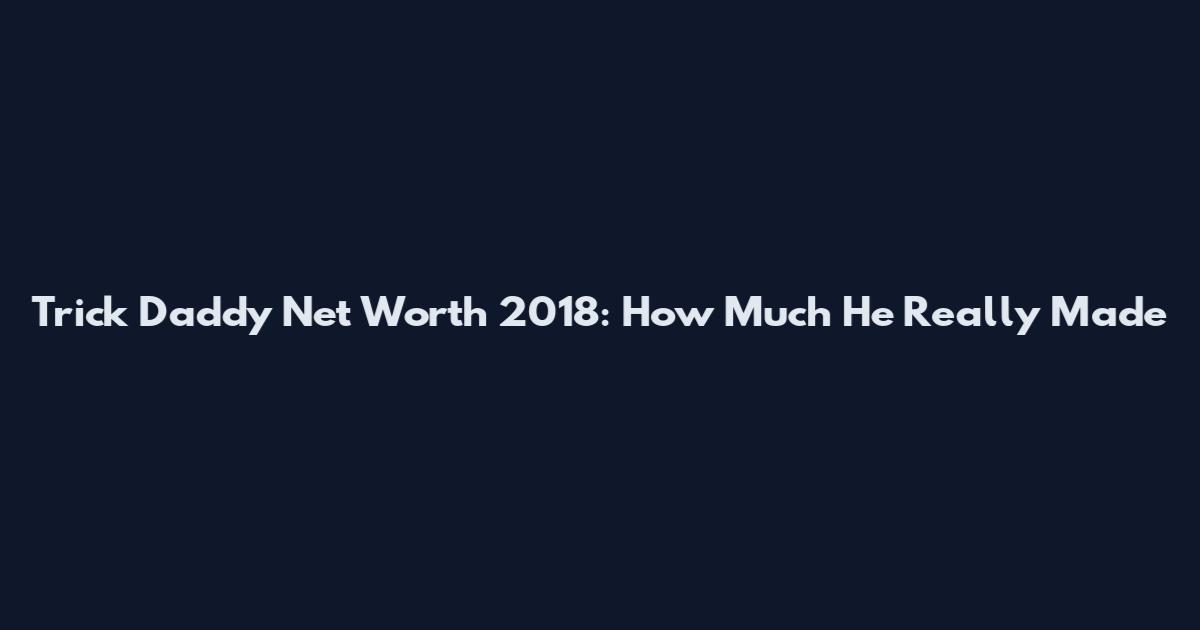 Trick Daddy Net Worth 2018: How Much He Really Made
