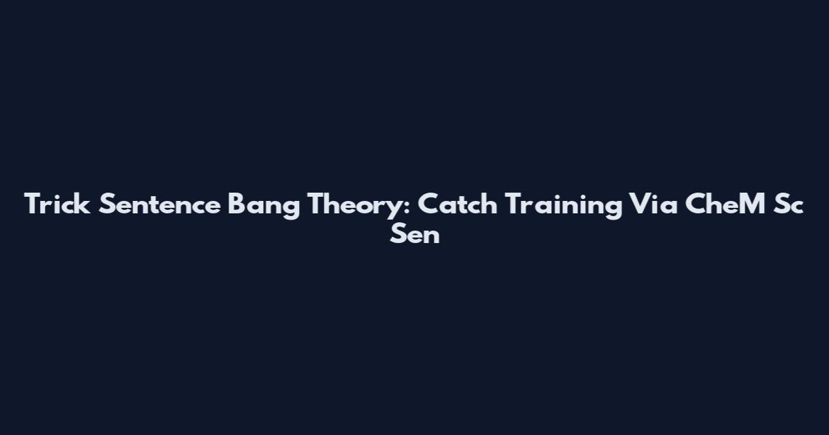Trick Sentence Bang Theory: Catch Training Via CheM Sc Sen