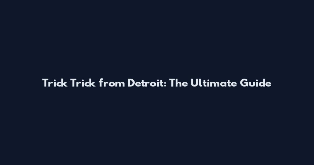 Trick Trick from Detroit: The Ultimate Guide
