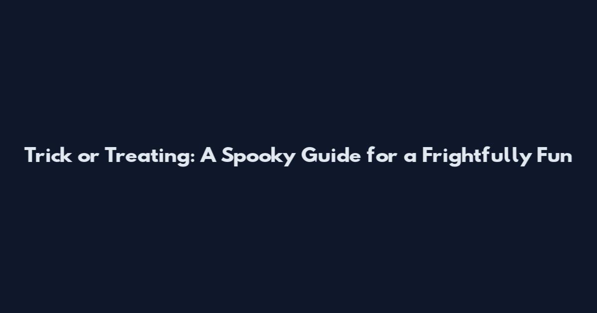 Trick or Treating: A Spooky Guide for a Frightfully Fun