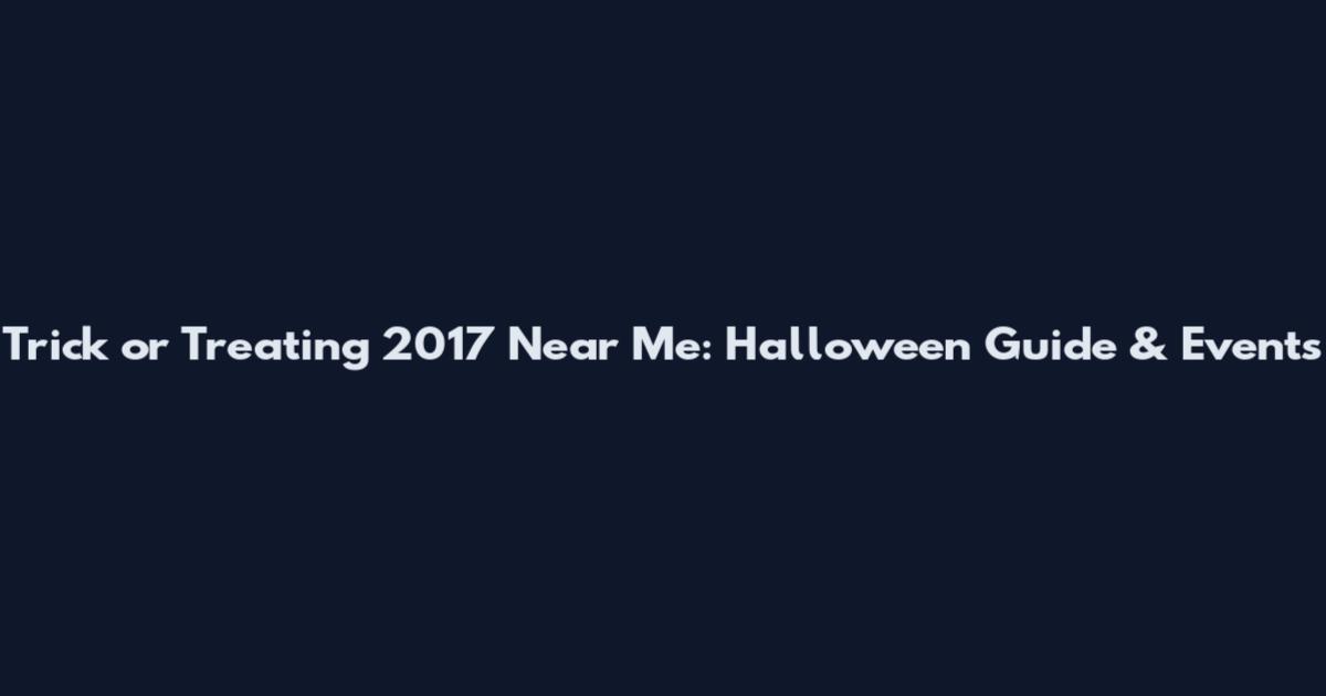 Trick or Treating 2017 Near Me: Halloween Guide & Events