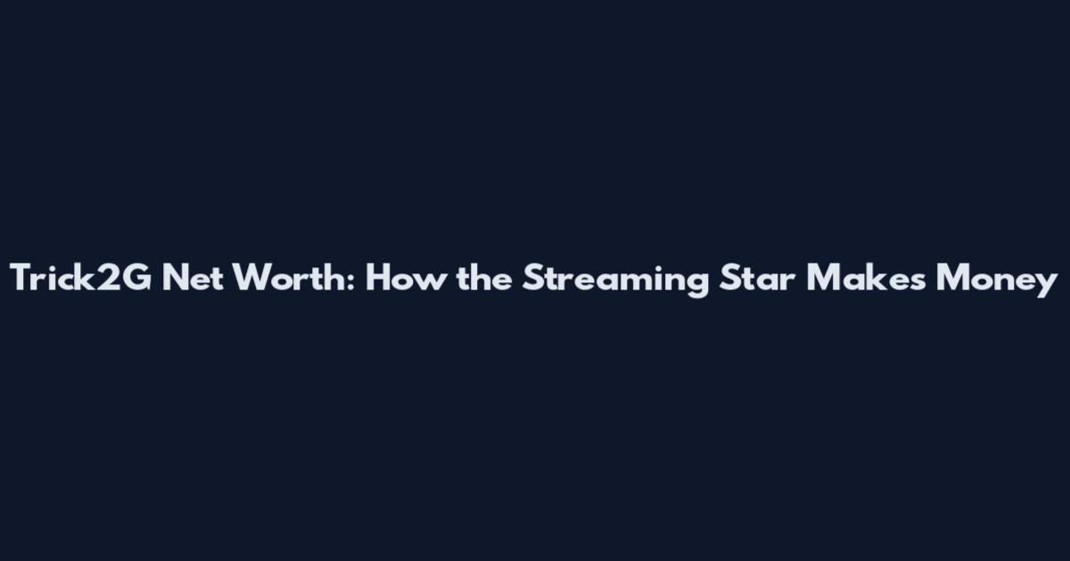 Trick2G Net Worth: How the Streaming Star Makes Money