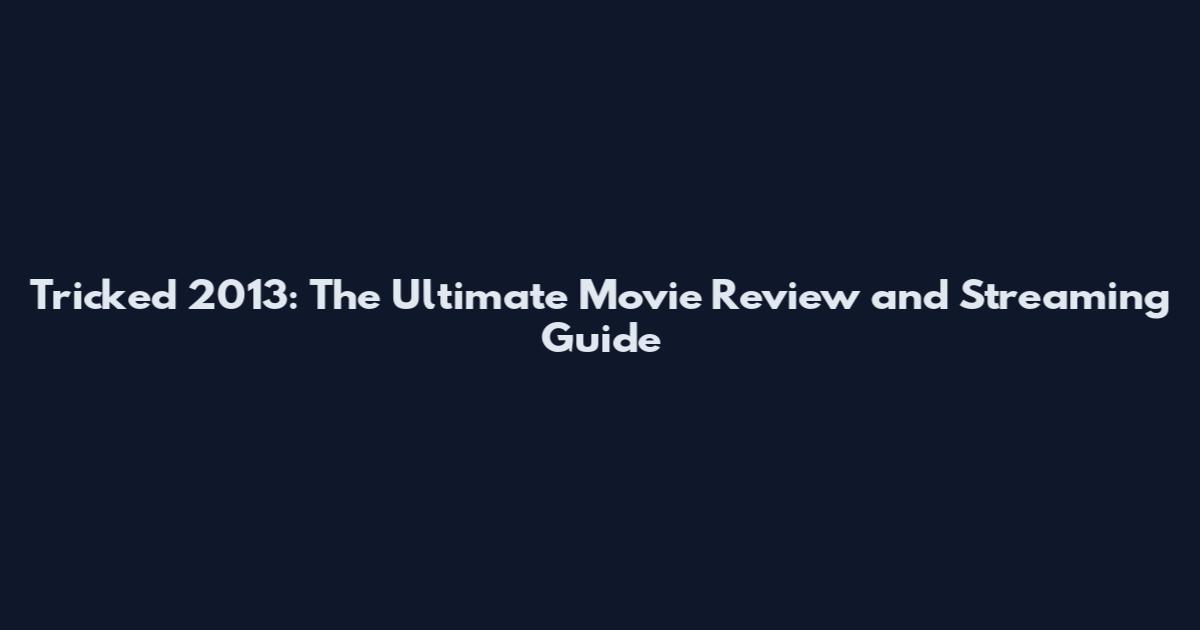 Tricked 2013: The Ultimate Movie Review and Streaming Guide