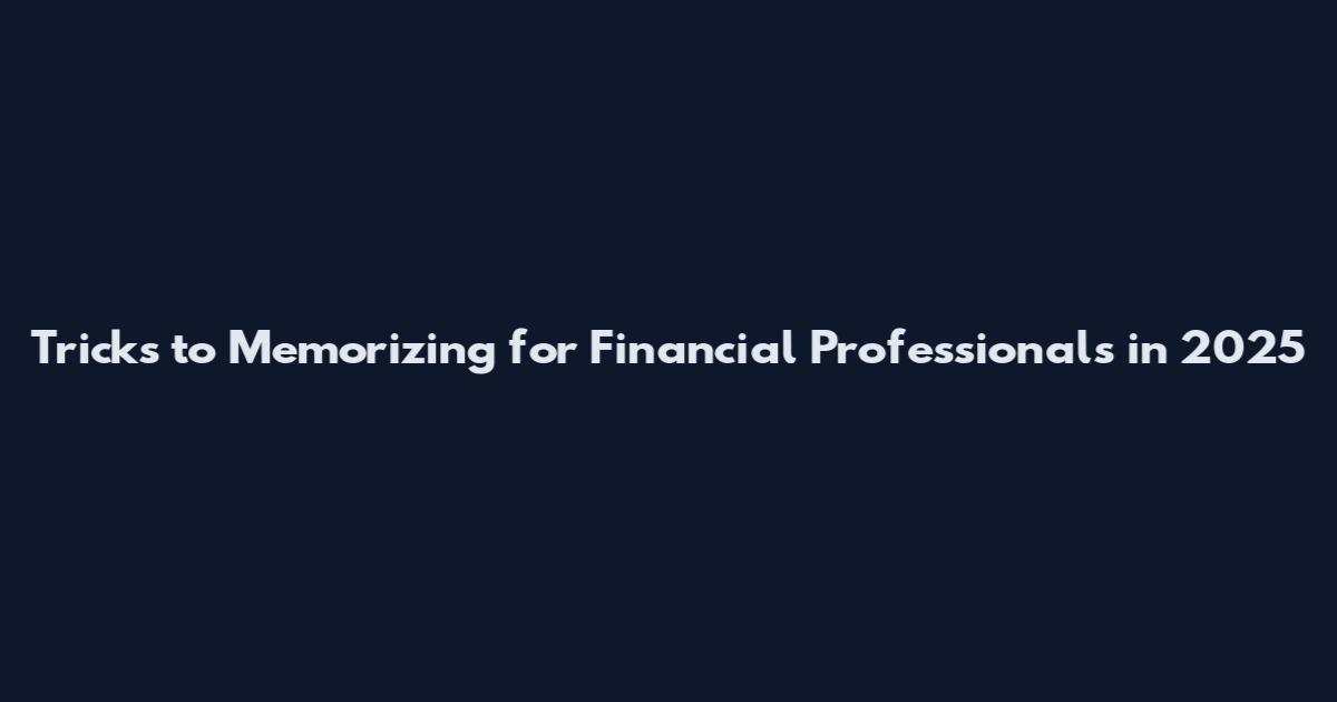 Tricks to Memorizing for Financial Professionals in 2025