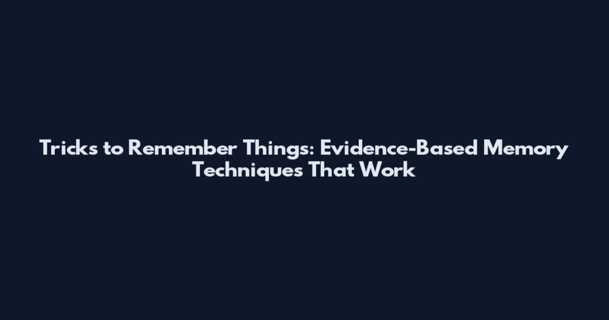 Tricks to Remember Things: Evidence-Based Memory Techniques That Work