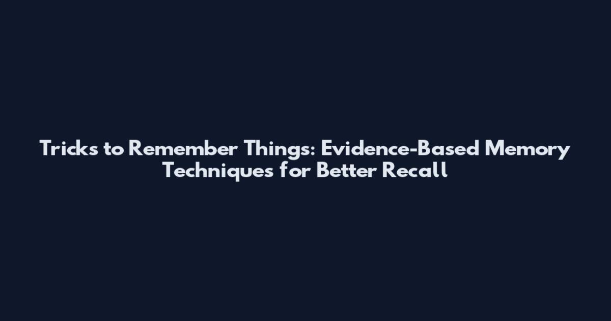 Tricks to Remember Things: Evidence-Based Memory Techniques for Better Recall