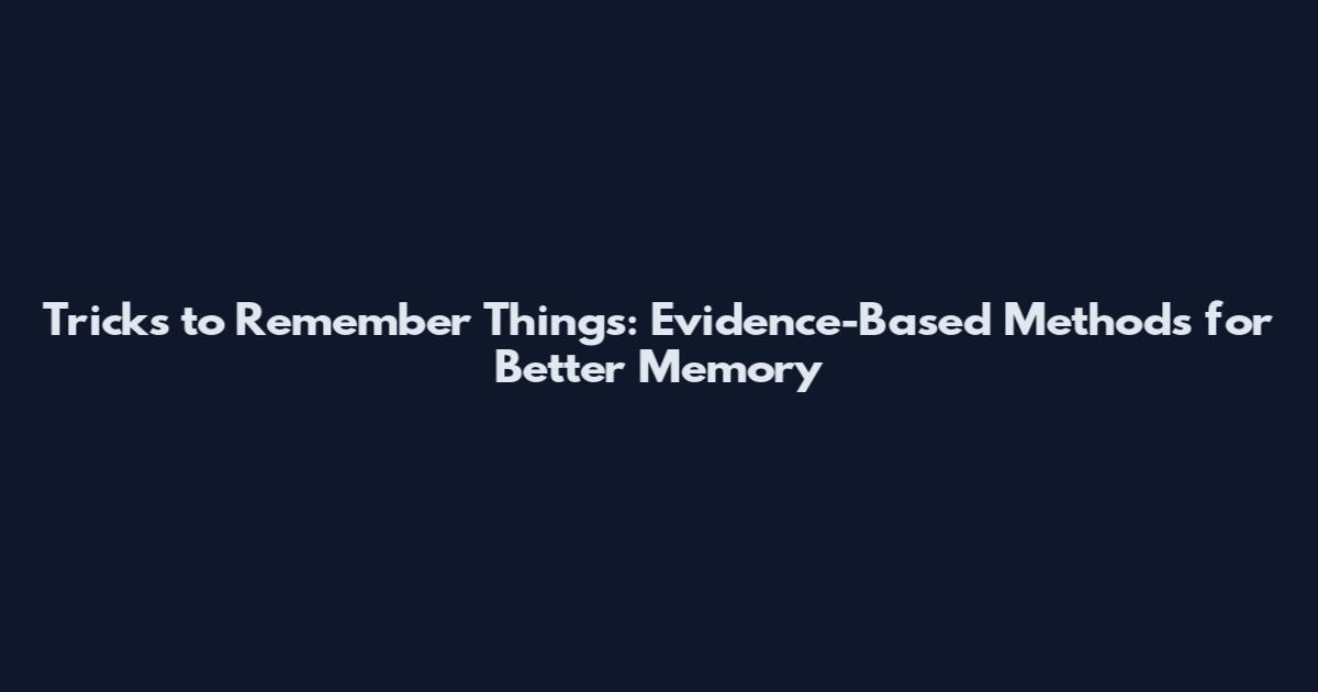 Tricks to Remember Things: Evidence-Based Methods for Better Memory