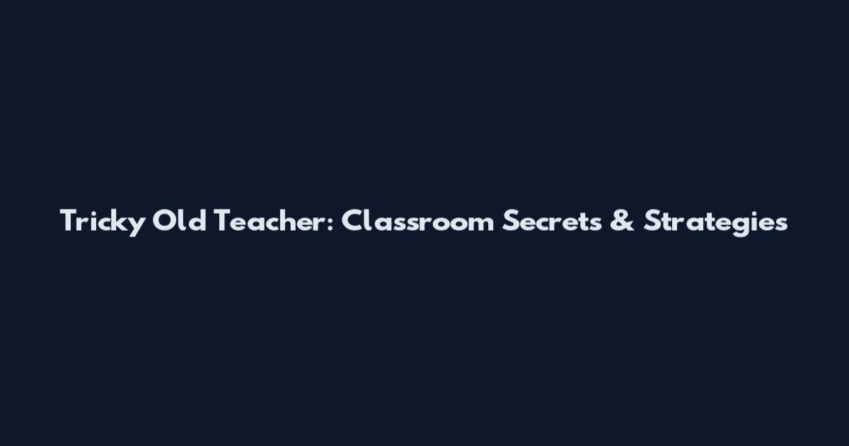Tricky Old Teacher: Classroom Secrets & Strategies