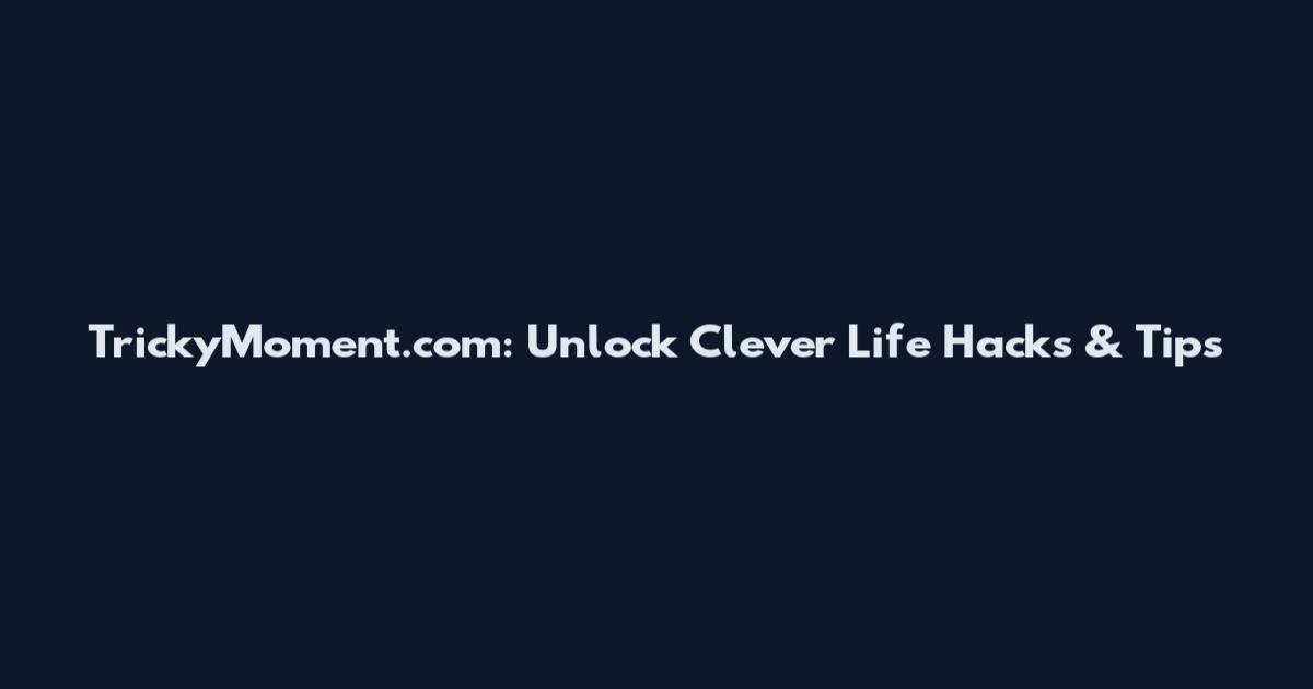 TrickyMoment.com: Unlock Clever Life Hacks & Tips