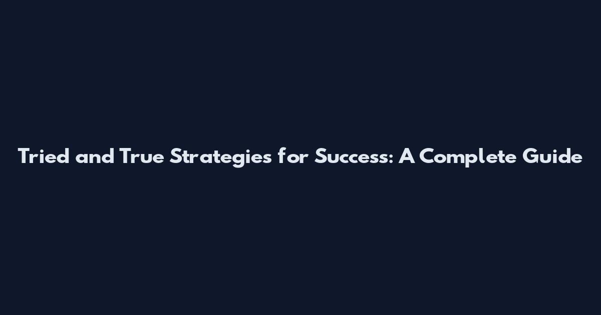 Tried and True Strategies for Success: A Complete Guide