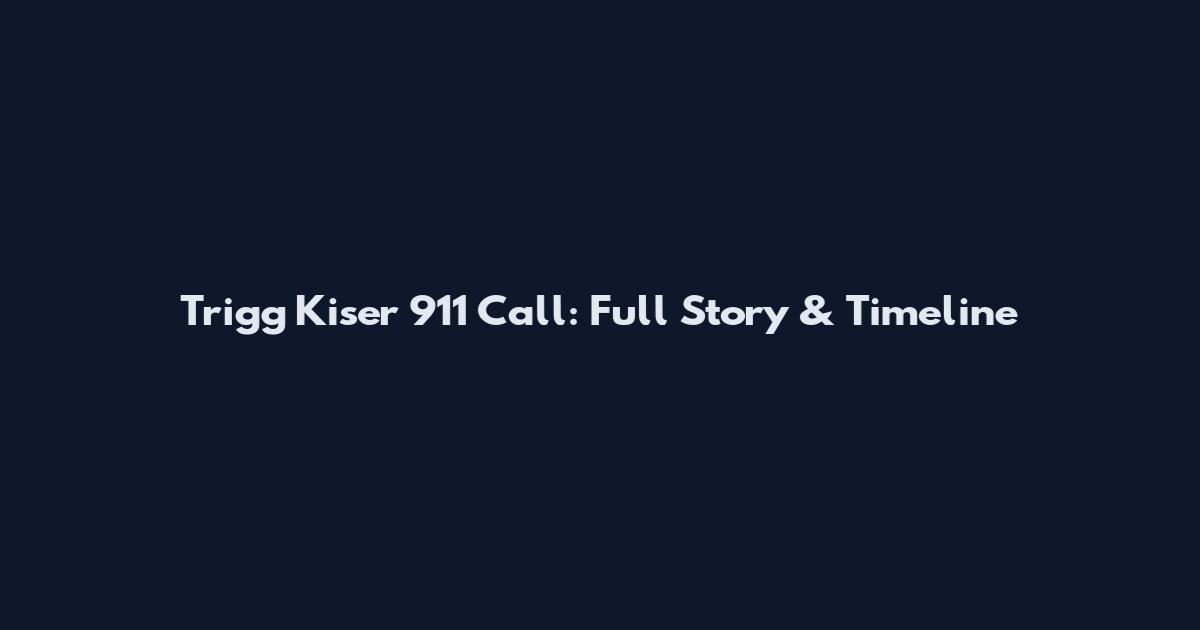 Trigg Kiser 911 Call: Full Story & Timeline