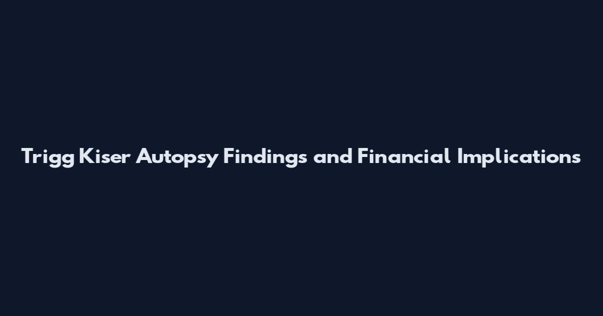Trigg Kiser Autopsy Findings and Financial Implications