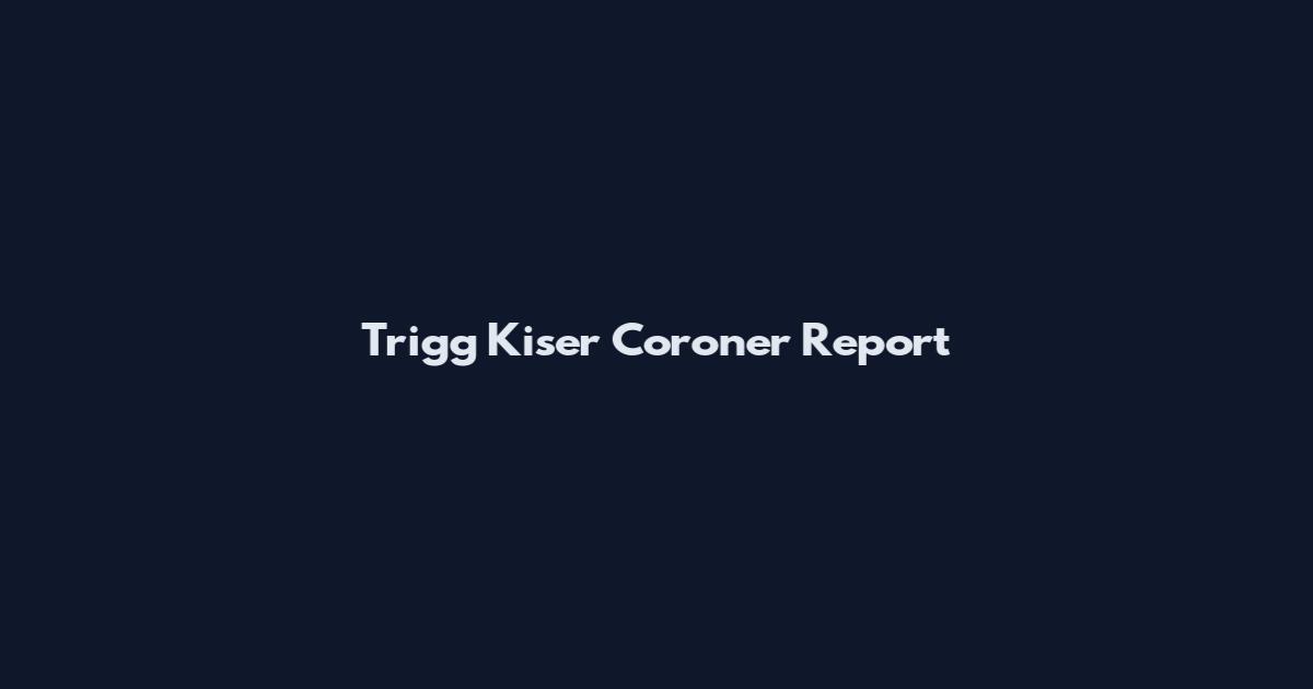 Trigg Kiser Coroner Report