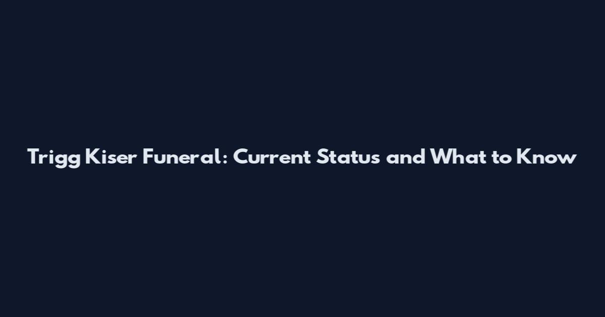 Trigg Kiser Funeral: Current Status and What to Know
