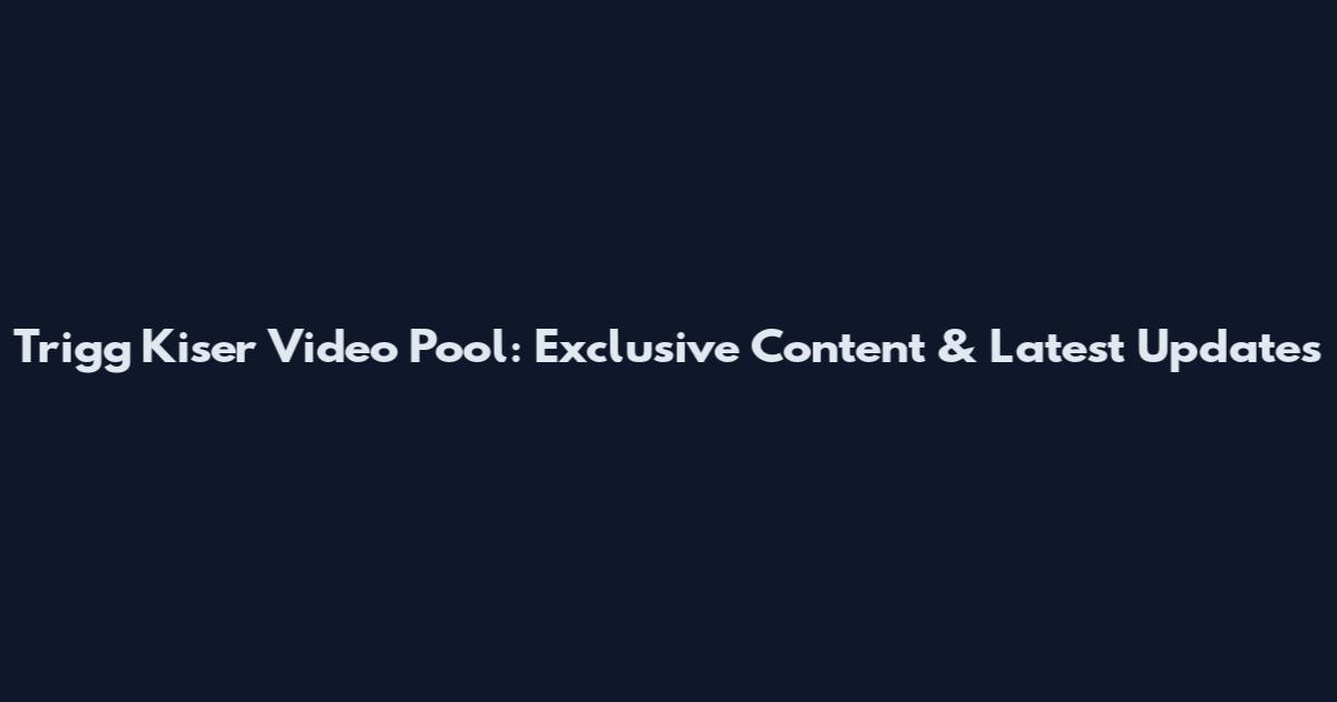 Trigg Kiser Video Pool: Exclusive Content & Latest Updates