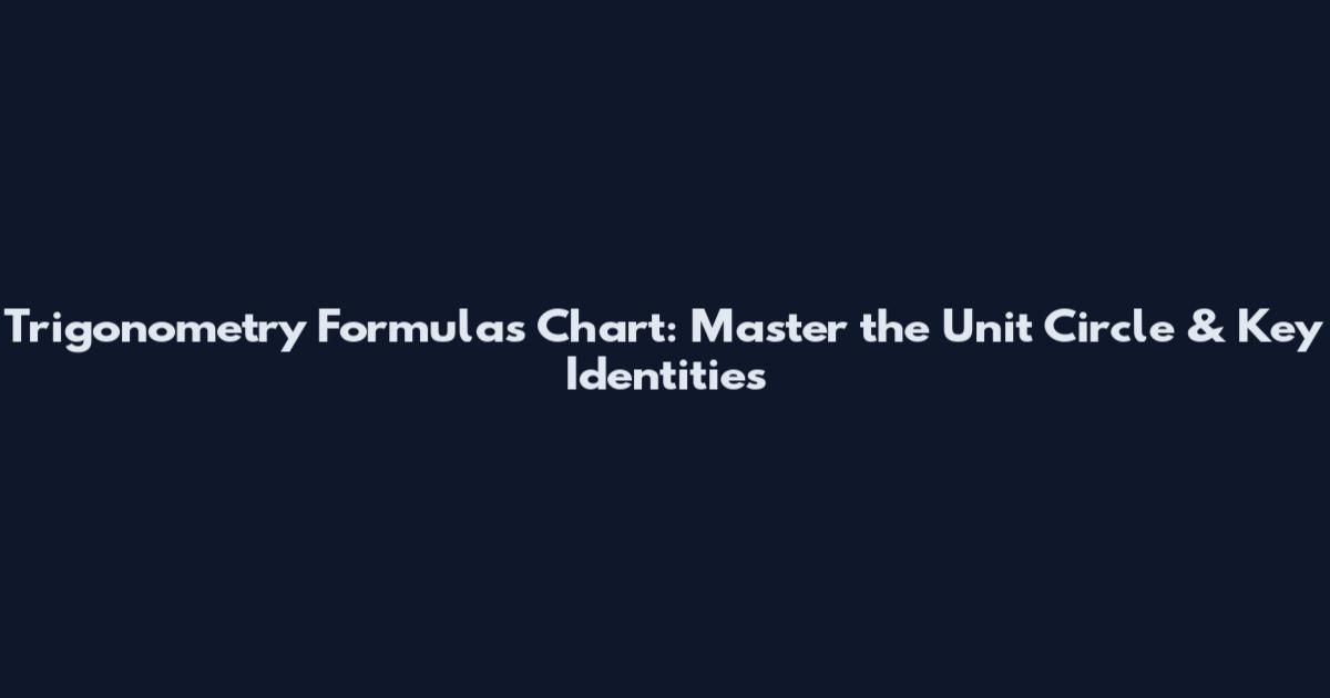 Trigonometry Formulas Chart: Master the Unit Circle & Key Identities