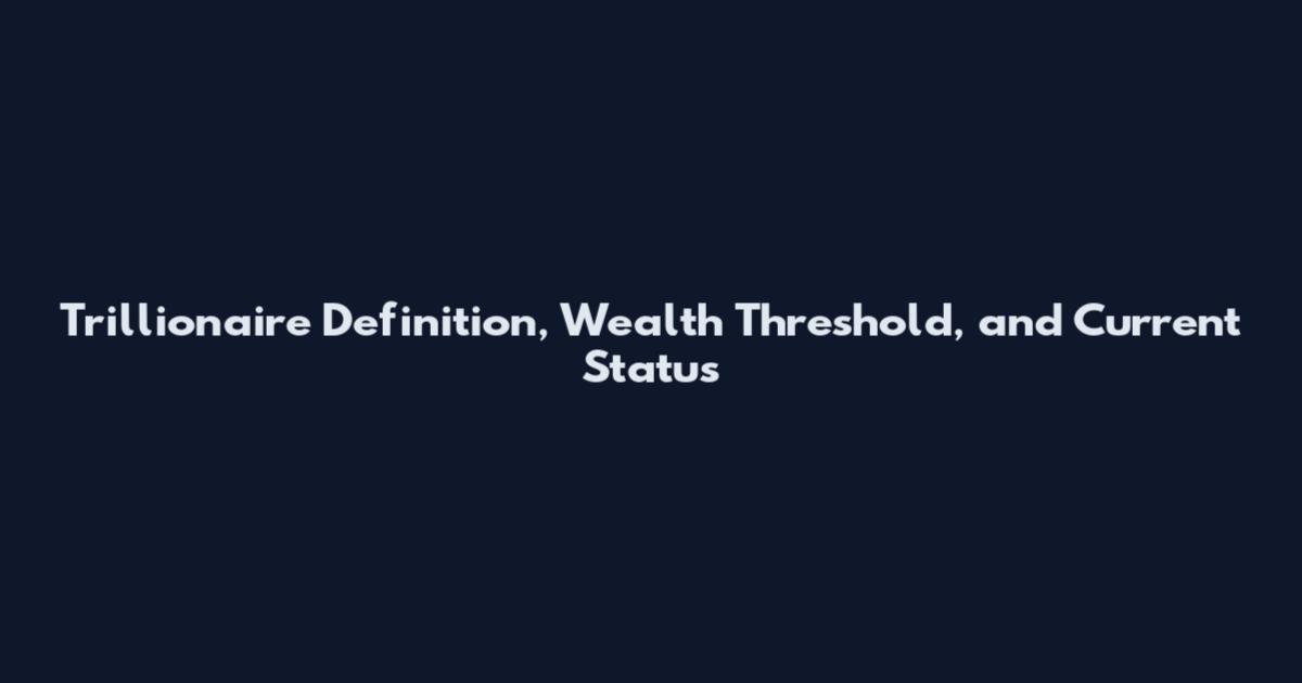 Trillionaire Definition, Wealth Threshold, and Current Status