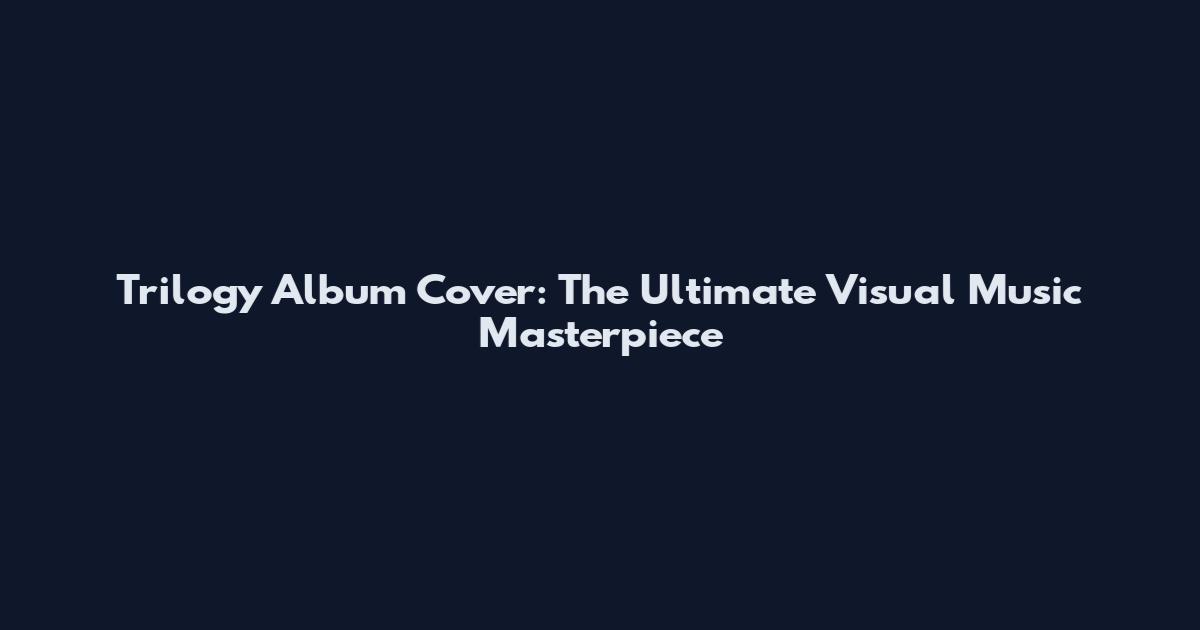 Trilogy Album Cover: The Ultimate Visual Music Masterpiece