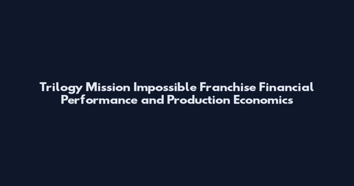 Trilogy Mission Impossible Franchise Financial Performance and Production Economics