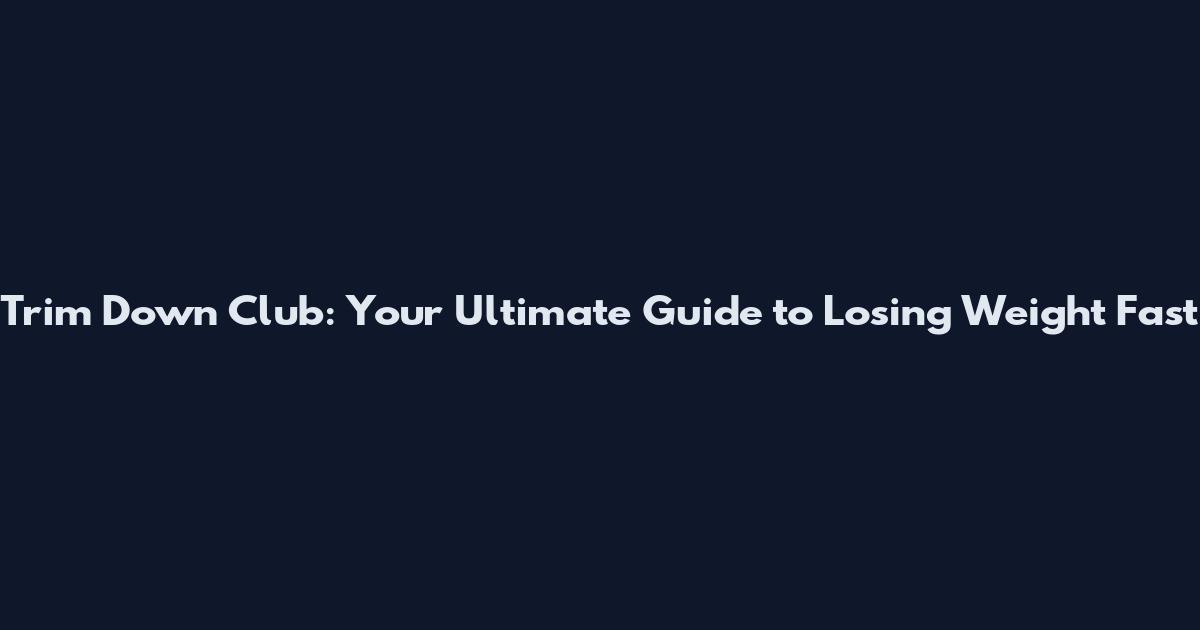 Trim Down Club: Your Ultimate Guide to Losing Weight Fast