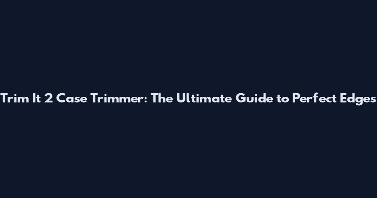 Trim It 2 Case Trimmer: The Ultimate Guide to Perfect Edges
