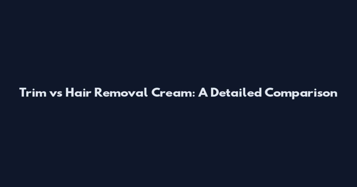 Trim vs Hair Removal Cream: A Detailed Comparison