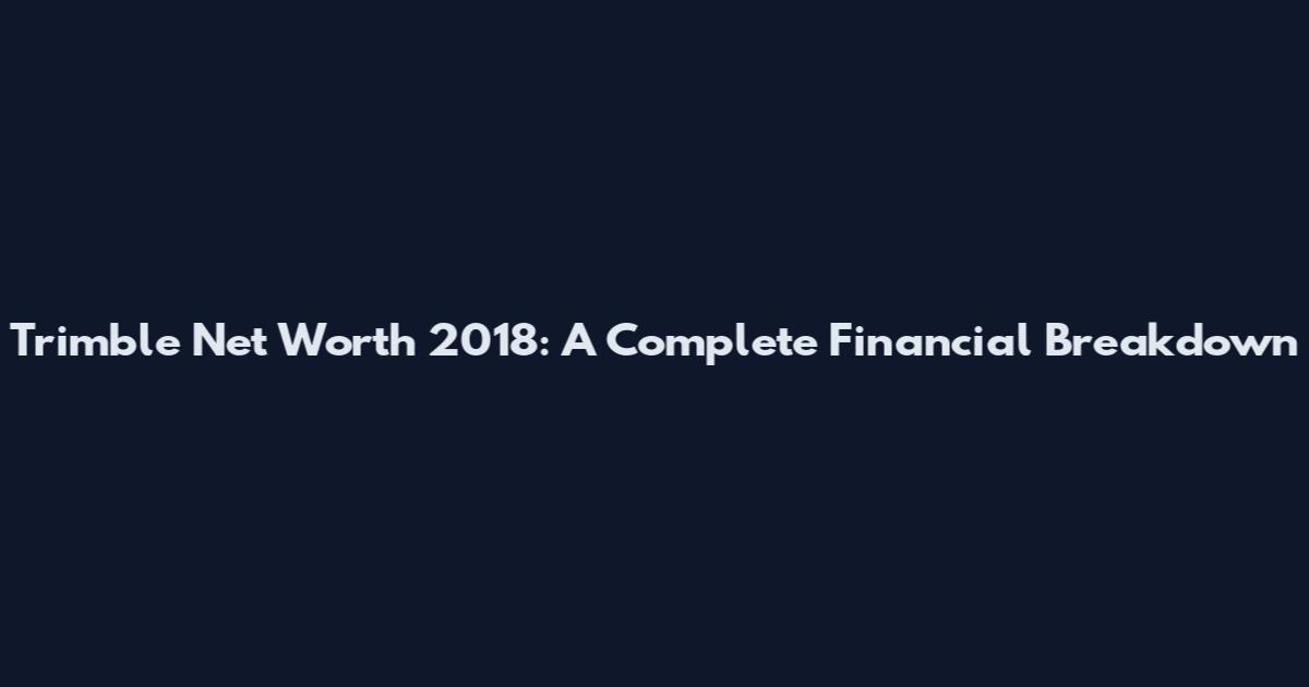 Trimble Net Worth 2018: A Complete Financial Breakdown