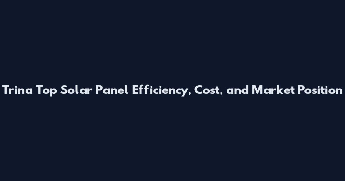 Trina Top Solar Panel Efficiency, Cost, and Market Position