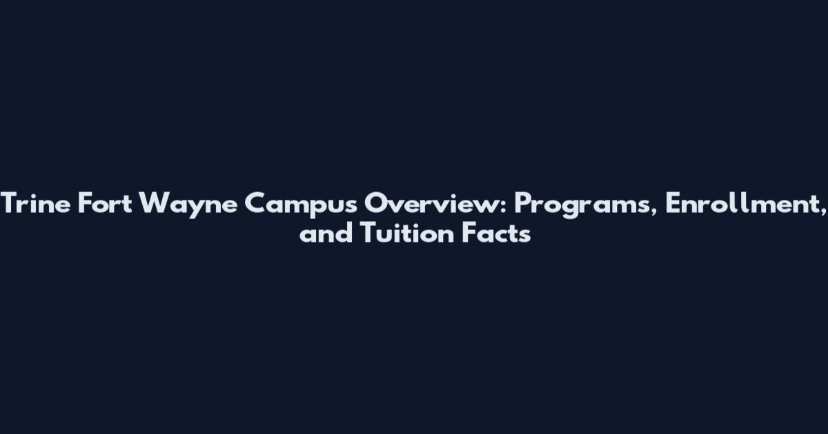 Trine Fort Wayne Campus Overview: Programs, Enrollment, and Tuition Facts