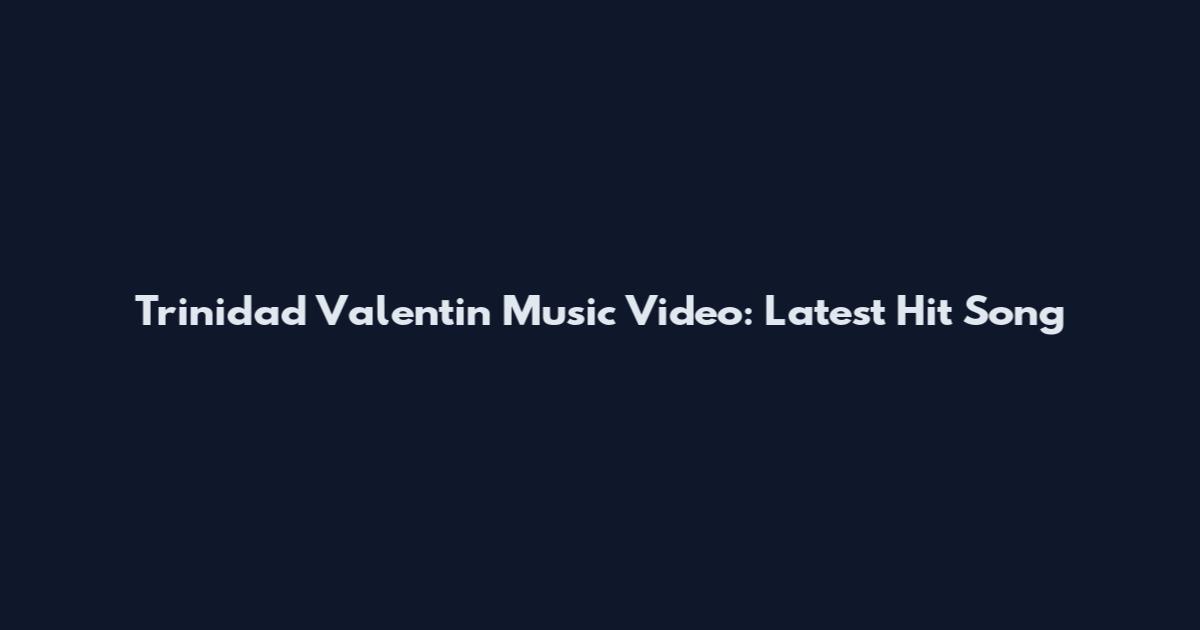 Trinidad Valentin Music Video: Latest Hit Song