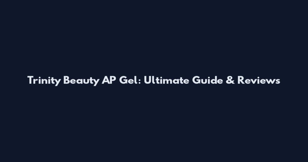 Trinity Beauty AP Gel: Ultimate Guide & Reviews