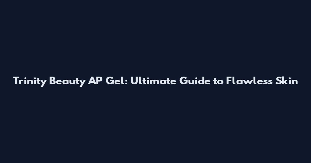Trinity Beauty AP Gel: Ultimate Guide to Flawless Skin
