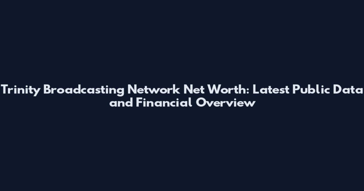 Trinity Broadcasting Network Net Worth: Latest Public Data and Financial Overview