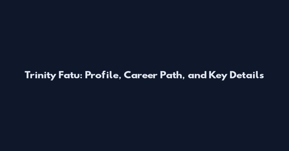 Trinity Fatu: Profile, Career Path, and Key Details