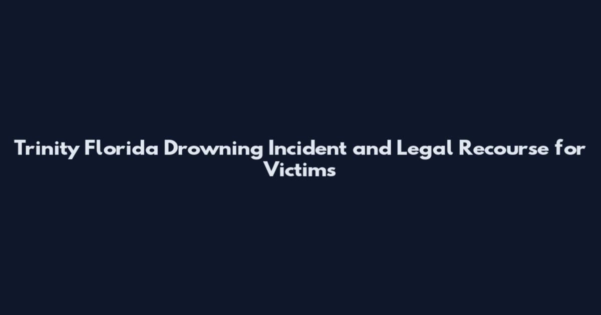 Trinity Florida Drowning Incident and Legal Recourse for Victims