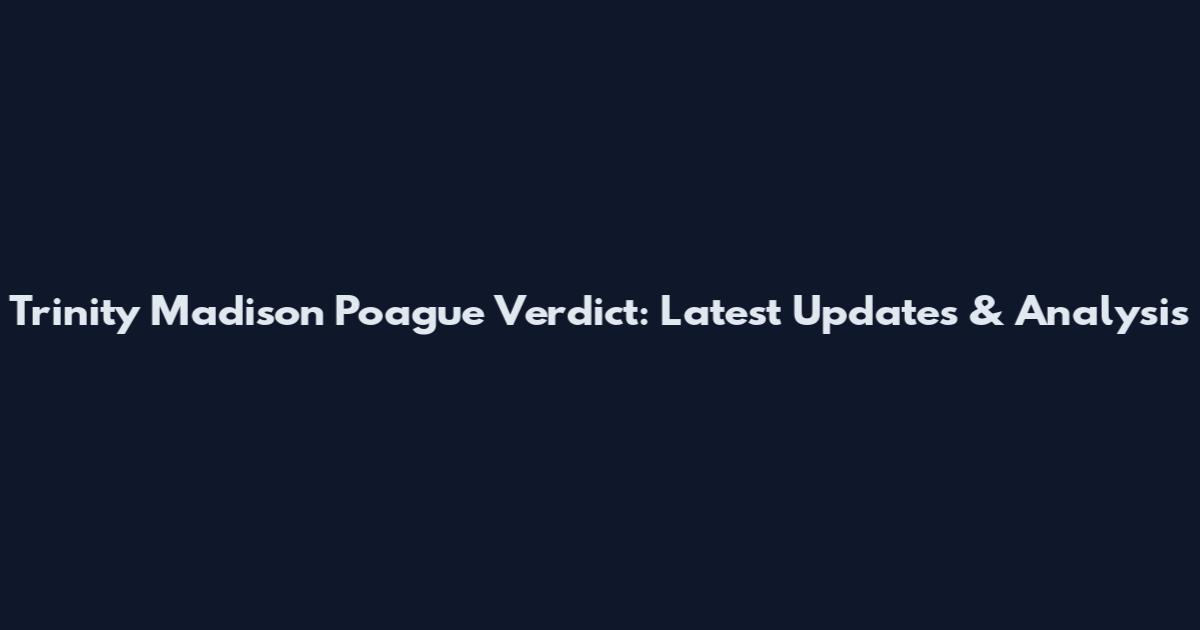 Trinity Madison Poague Verdict: Latest Updates & Analysis