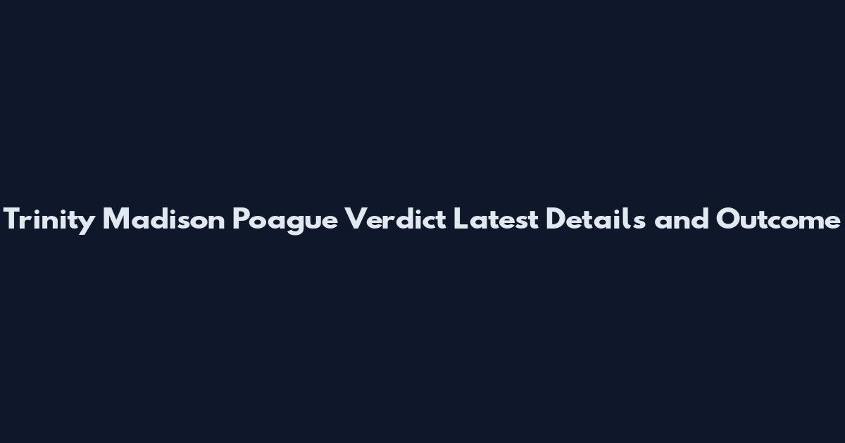 Trinity Madison Poague Verdict Latest Details and Outcome