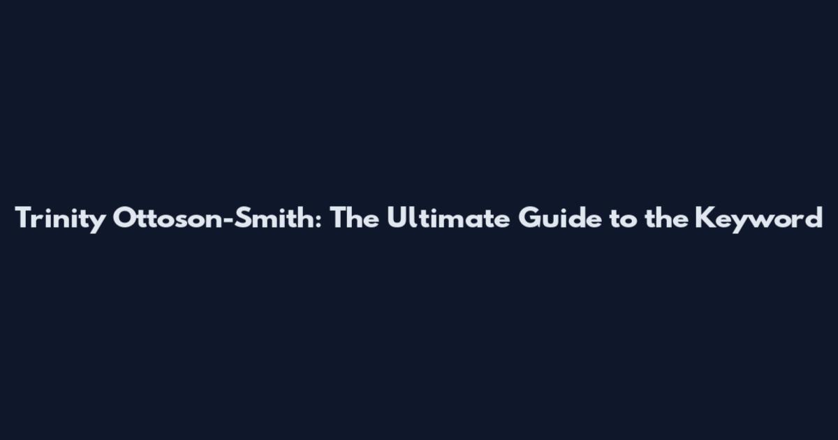Trinity Ottoson-Smith: The Ultimate Guide to the Keyword
