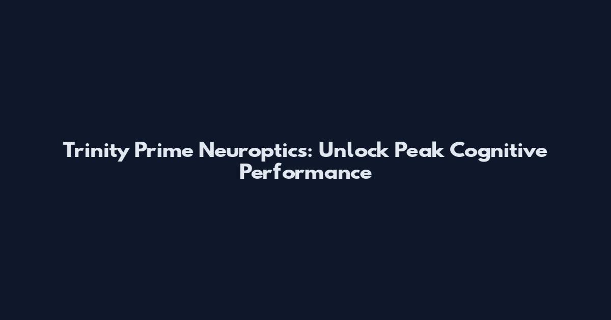 Trinity Prime Neuroptics: Unlock Peak Cognitive Performance