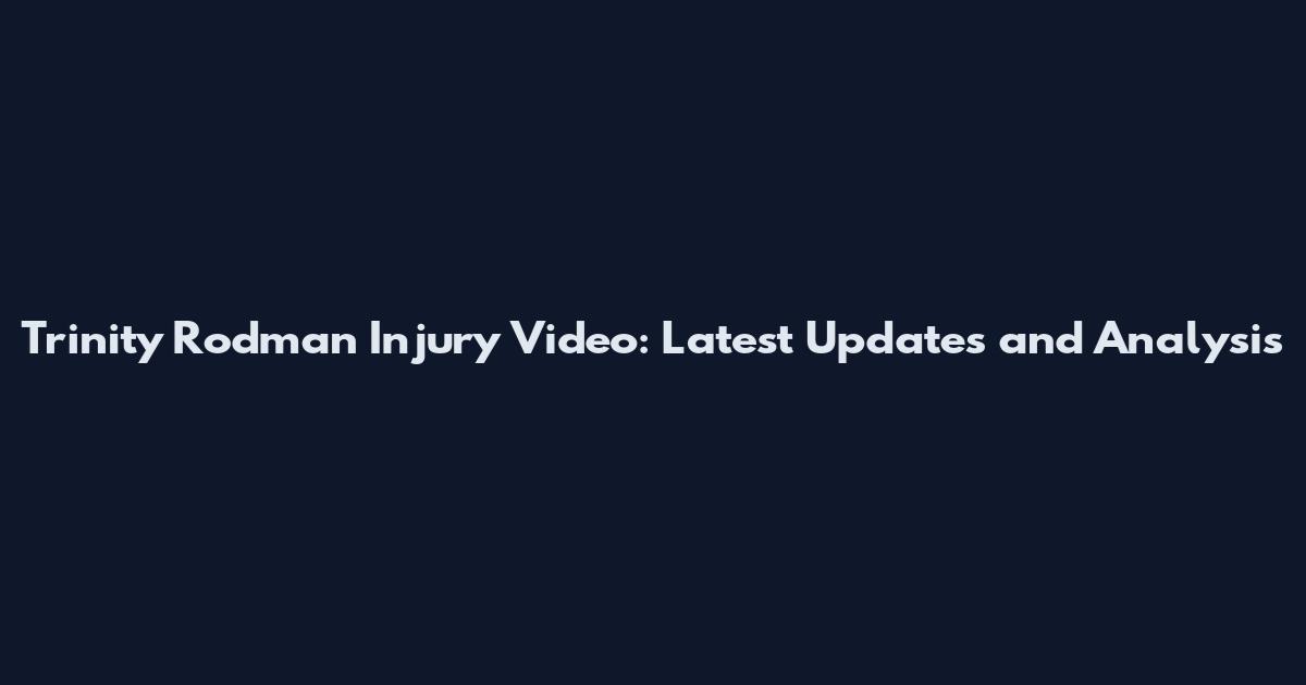 Trinity Rodman Injury Video: Latest Updates and Analysis