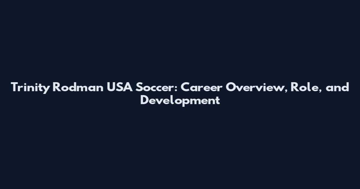 Trinity Rodman USA Soccer: Career Overview, Role, and Development