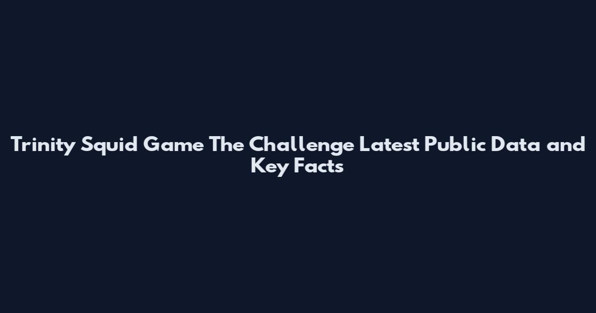 Trinity Squid Game The Challenge Latest Public Data and Key Facts