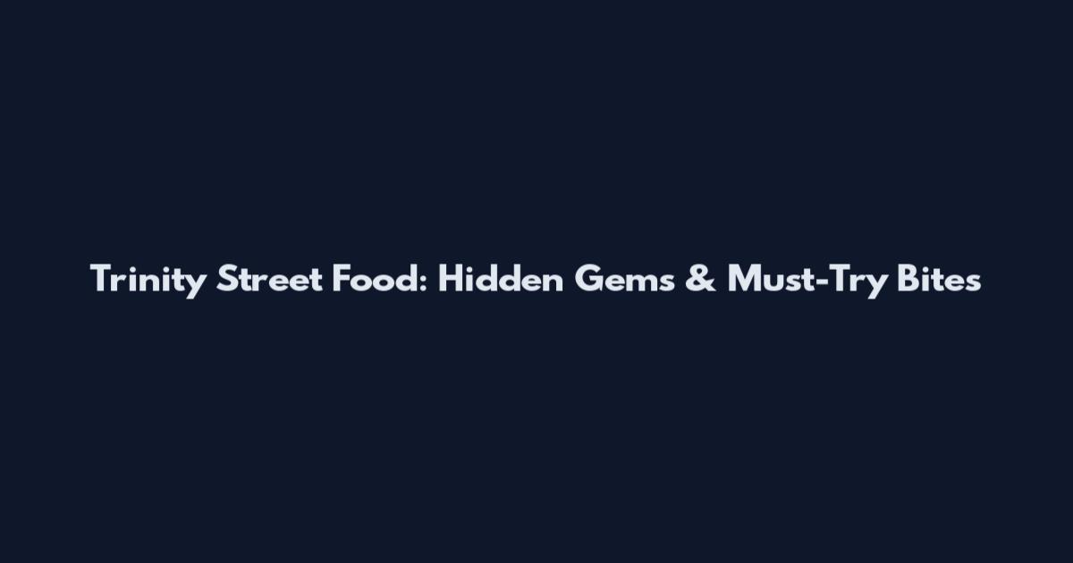 Trinity Street Food: Hidden Gems & Must-Try Bites