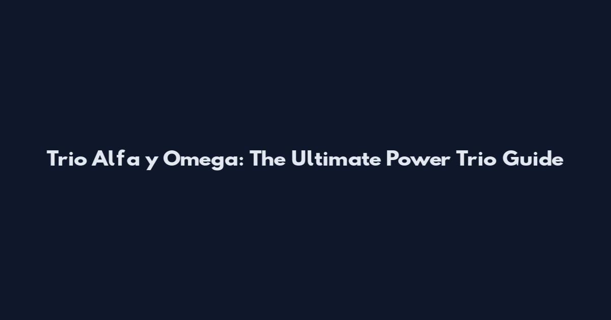 Trio Alfa y Omega: The Ultimate Power Trio Guide