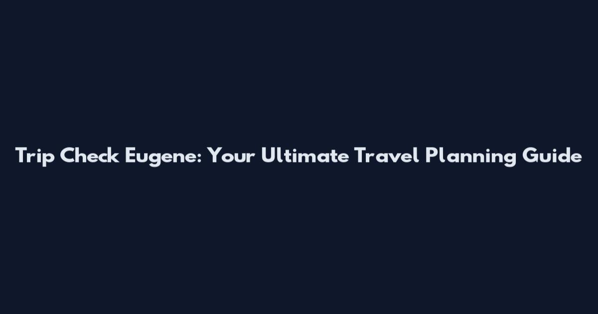 Trip Check Eugene: Your Ultimate Travel Planning Guide