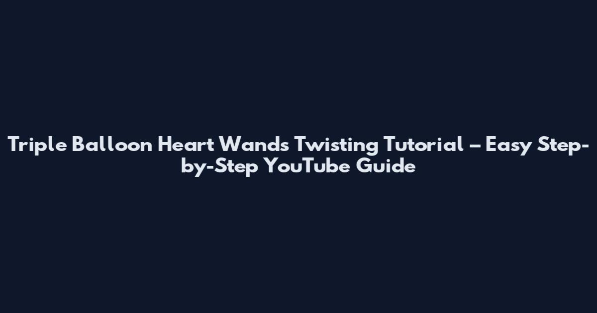 Triple Balloon Heart Wands Twisting Tutorial – Easy Step-by-Step YouTube Guide