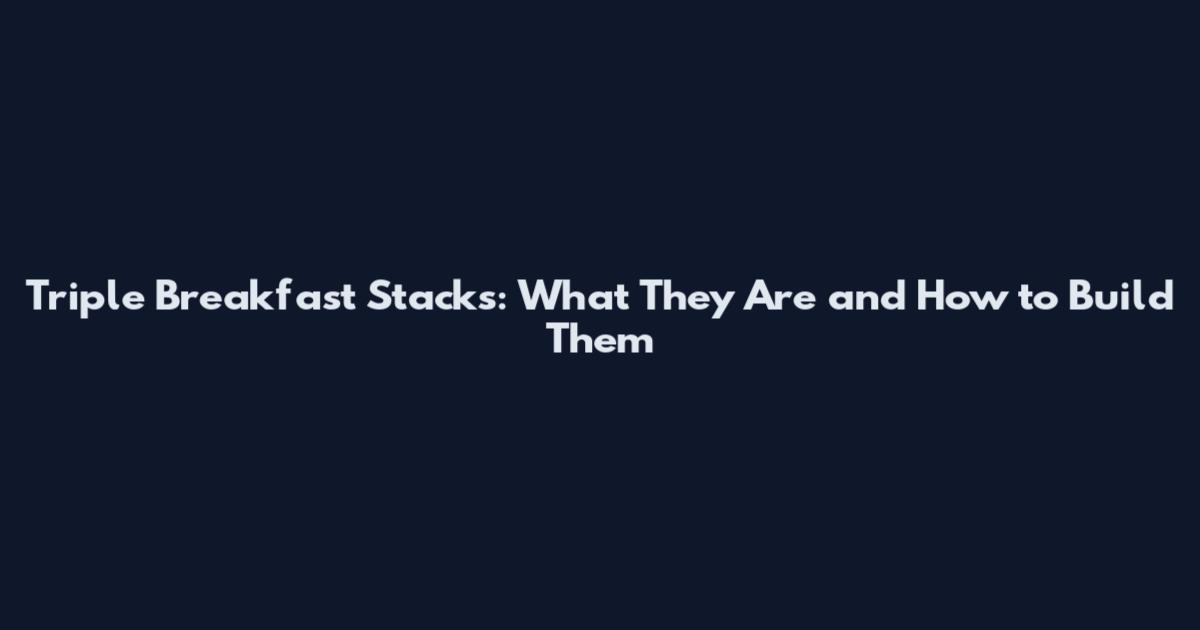 Triple Breakfast Stacks: What They Are and How to Build Them