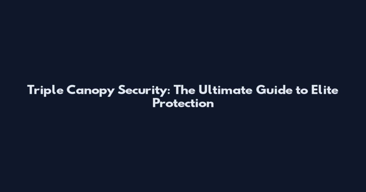 Triple Canopy Security: The Ultimate Guide to Elite Protection