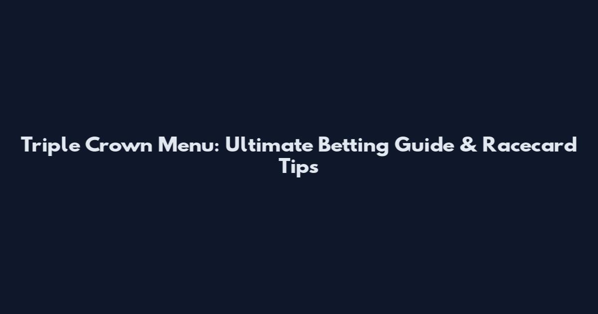 Triple Crown Menu: Ultimate Betting Guide & Racecard Tips