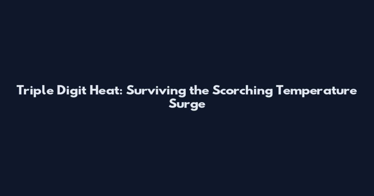Triple Digit Heat: Surviving the Scorching Temperature Surge